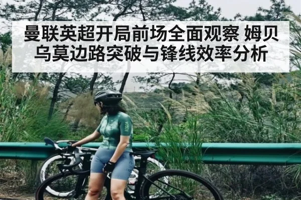 曼联英超开局前场全面观察 姆贝乌莫边路突破与锋线效率分析（c7c7）